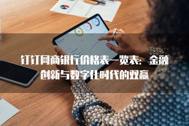 钉钉网商银行价格表一览表:金融创新与数字化时代的双赢