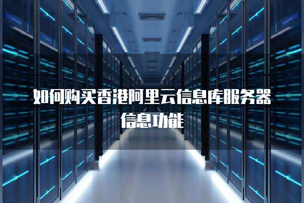 如何购买香港阿里云信息库服务器信息功能