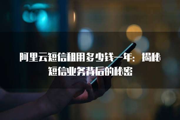阿里云短信租用多少钱一年：揭秘短信业务背后的秘密