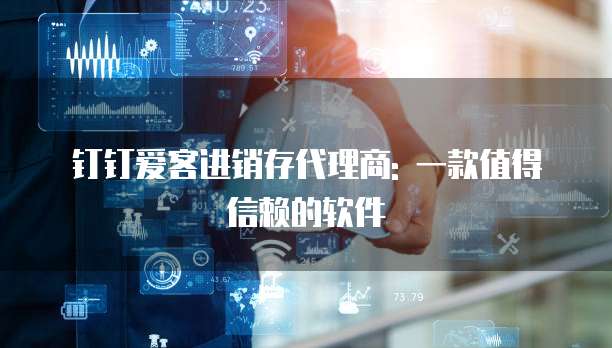 钉钉爱客进销存代理商: 一款值得信赖的软件