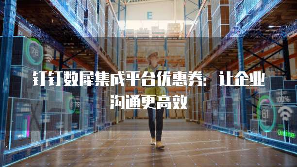 钉钉数犀集成平台优惠券：让企业沟通更高效