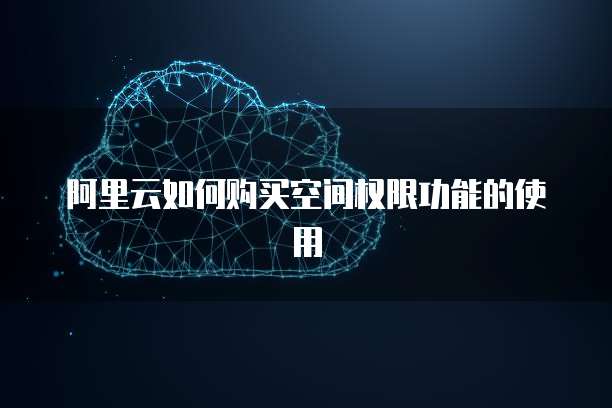 阿里云如何购买空间权限功能的使用