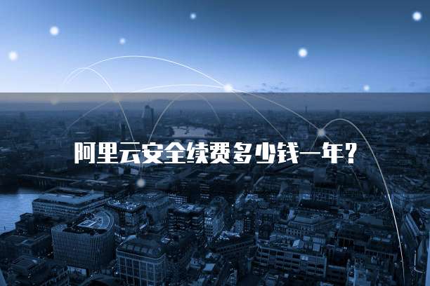 阿里云安全续费多少钱一年?