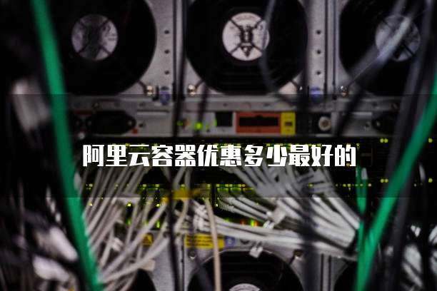 阿里云容器优惠多少最好的