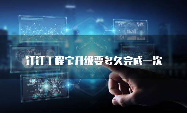 钉钉工程宝升级要多久完成一次