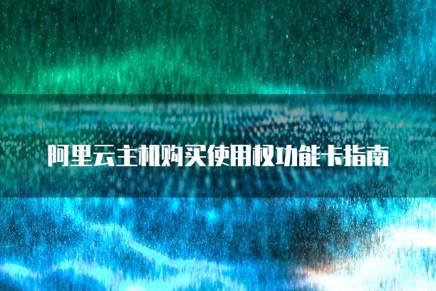 阿里云主机购买使用权功能卡指南