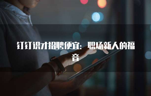 钉钉识才招聘便宜:职场新人的福音