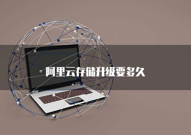 阿里云存储升级要多久