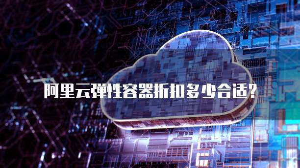 阿里云弹性容器折扣多少合适?