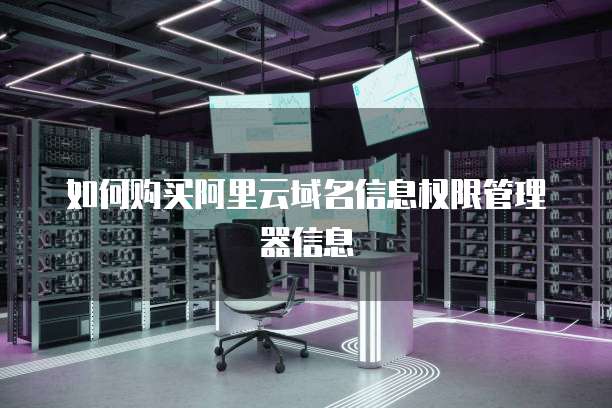 如何购买阿里云域名信息权限管理器信息