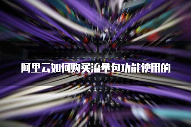 阿里云如何购买流量包功能使用的