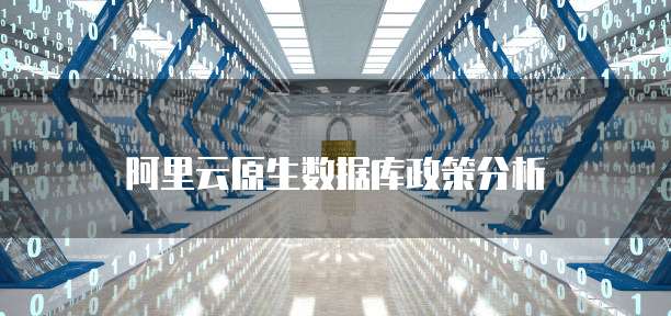 阿里云原生数据库政策分析