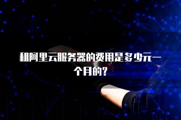 租阿里云服务器的费用是多少元一个月的？