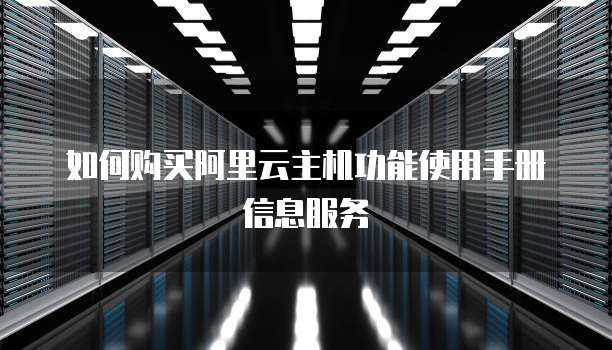 如何购买阿里云主机功能使用手册信息服务