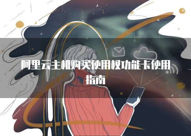 阿里云主机购买使用权功能卡使用指南