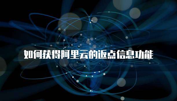 如何获得阿里云的返点信息功能