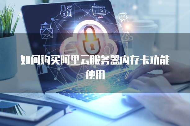 如何购买阿里云服务器内存卡功能使用