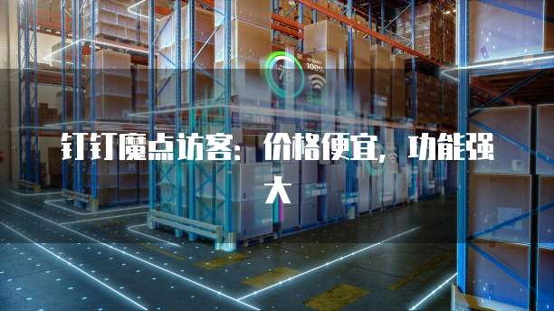 钉钉魔点访客:价格便宜,功能强大