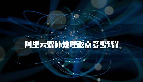 阿里云媒体处理返点多少钱?