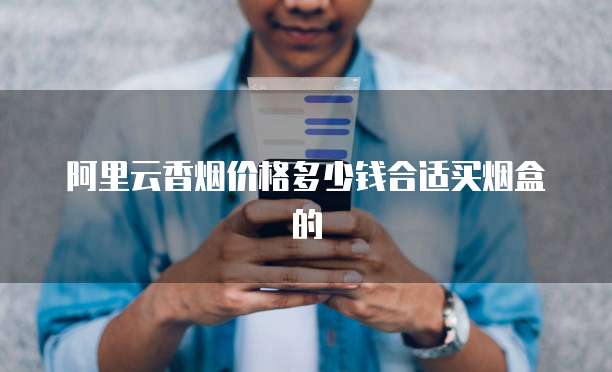 阿里云香烟价格多少钱合适买烟盒的
