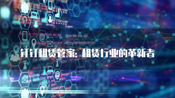 钉钉租赁管家: 租赁行业的革新者