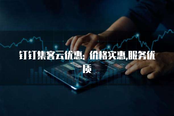 钉钉集客云优惠: 价格实惠,服务优质