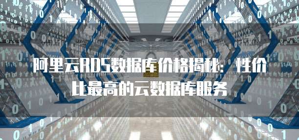 阿里云RDS数据库价格揭秘：性价比最高的云数据库服务