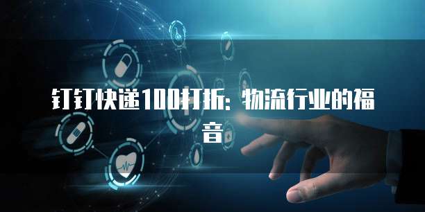 钉钉快递100打折: 物流行业的福音