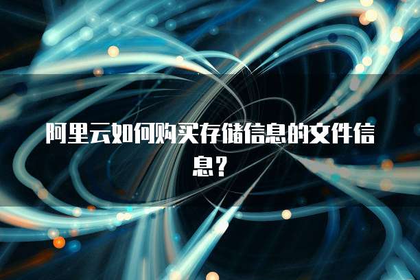 阿里云如何购买存储信息的文件信息?