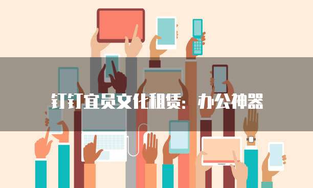 钉钉宜员文化租赁:办公神器