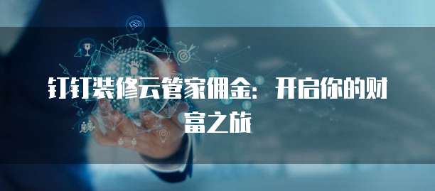 钉钉装修云管家佣金:开启你的财富之旅