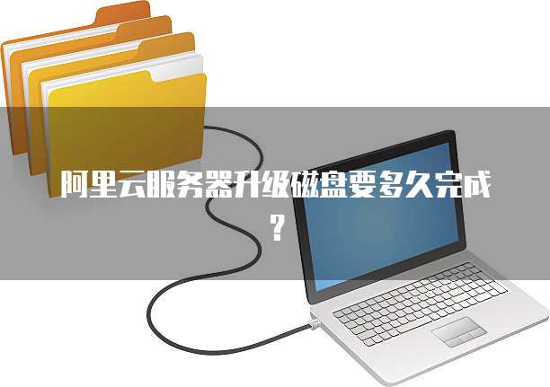 阿里云服务器升级磁盘要多久完成?