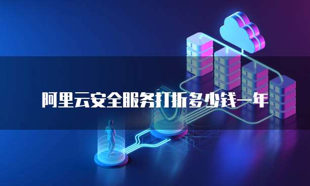阿里云安全服务打折多少钱一年