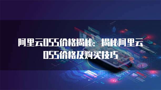 阿里云OSS价格揭秘：揭秘阿里云OSS价格及购买技巧
