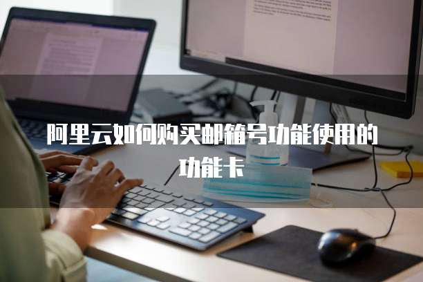 阿里云如何购买邮箱号功能使用的功能卡