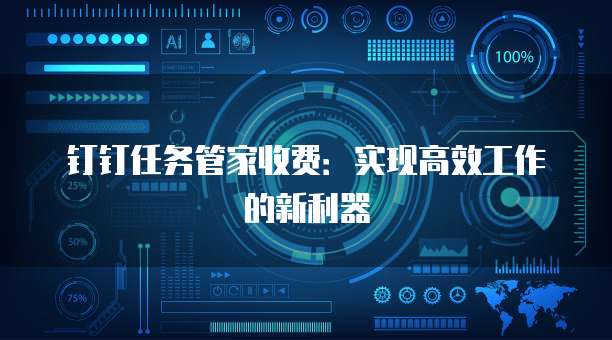 钉钉任务管家收费：实现高效工作的新利器