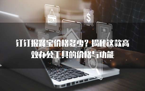 钉钉报餐宝价格多少?揭秘这款高效办公工具的价格与功能