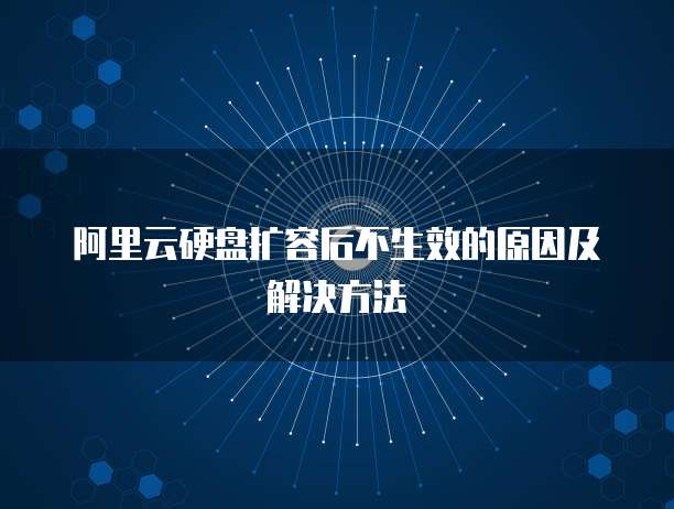 阿里云硬盘扩容后不生效的原因及解决方法
