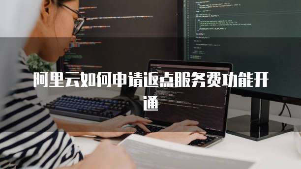 阿里云如何申请返点服务费功能开通