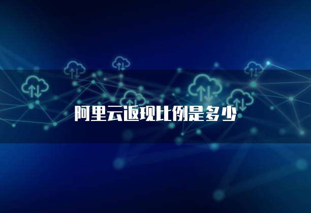 阿里云返现比例是多少