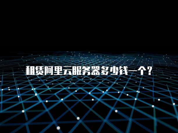 租赁阿里云服务器多少钱一个?