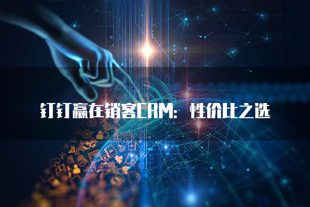 钉钉赢在销客CRM:性价比之选