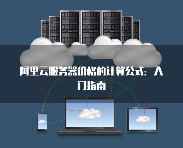 阿里云服务器价格的计算公式:入门指南