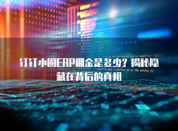 钉钉小圈ERP佣金是多少？揭秘隐藏在背后的真相