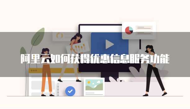 阿里云如何获得优惠信息服务功能