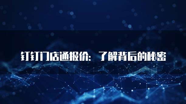 钉钉门店通报价:了解背后的秘密