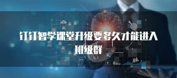 钉钉智学课堂升级要多久才能进入班级群