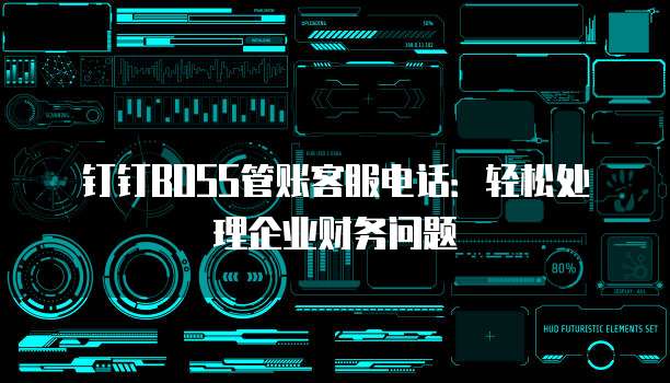 钉钉BOSS管账客服电话:轻松处理企业财务问题