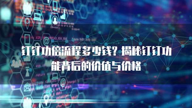 钉钉功倍流程多少钱?揭秘钉钉功能背后的价值与价格