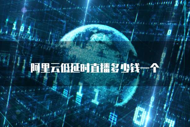 阿里云低延时直播多少钱一个